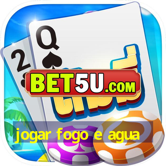 jogar fogo e agua